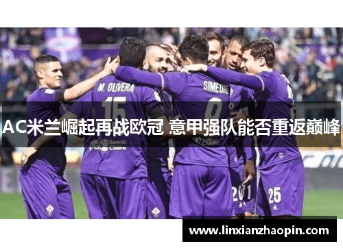 AC米兰崛起再战欧冠 意甲强队能否重返巅峰